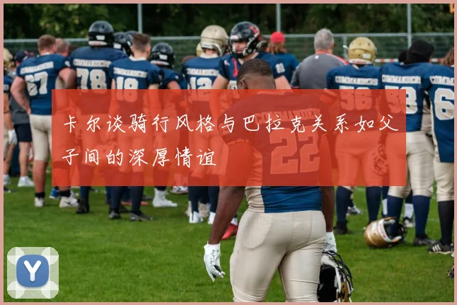 卡尔谈骑行风格与巴拉克关系如父子间的深厚情谊