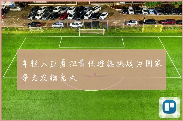 年轻人应勇担责任迎接挑战为国家争光发扬光大