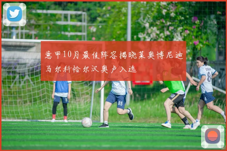 意甲10月最佳阵容揭晓莱奥博尼迪马尔科恰尔汉奥卢入选