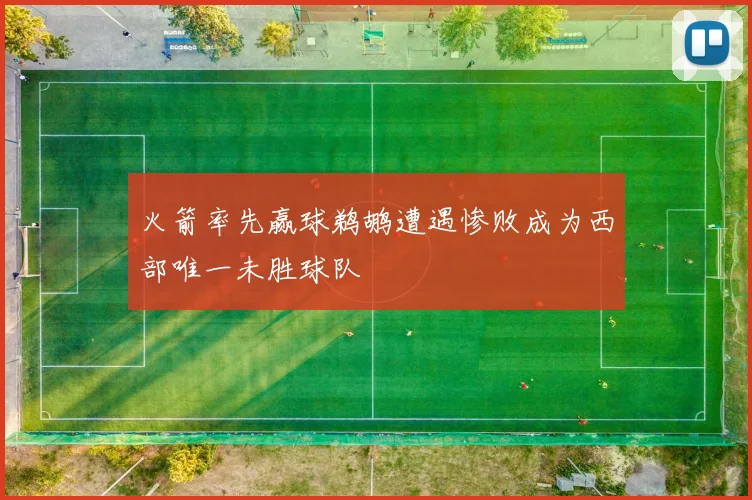 火箭率先赢球鹈鹕遭遇惨败成为西部唯一未胜球队