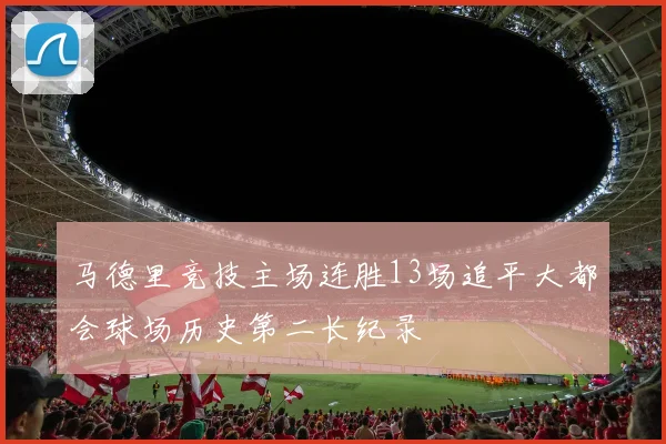 马德里竞技主场连胜13场追平大都会球场历史第二长纪录