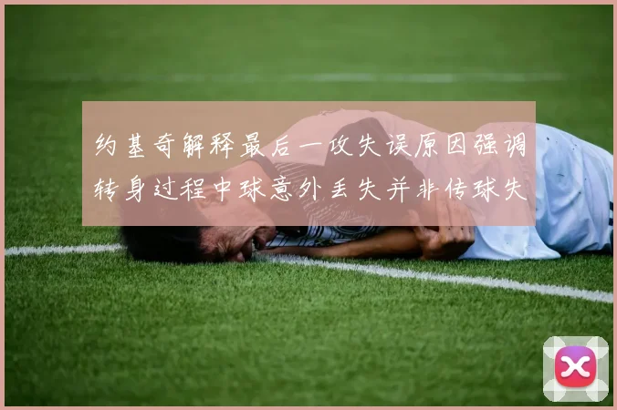 约基奇解释最后一攻失误原因强调转身过程中球意外丢失并非传球失误