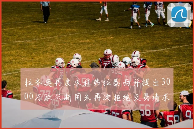 拉齐奥再度求租弗拉泰西并提出3000万欧买断国米再次拒绝交易请求