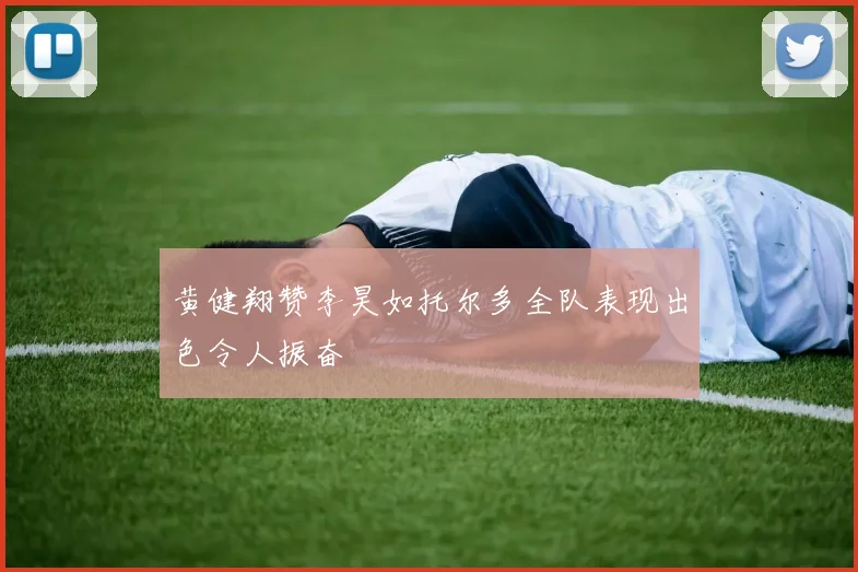 黄健翔赞李昊如托尔多全队表现出色令人振奋