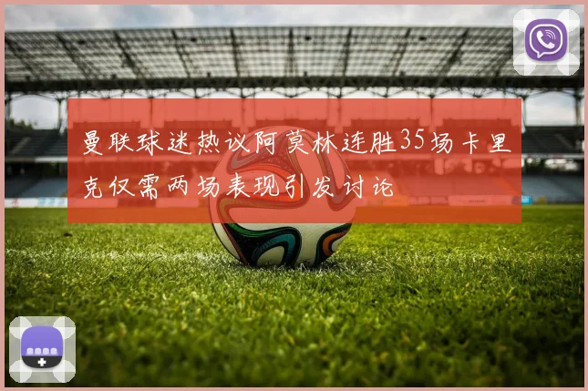曼联球迷热议阿莫林连胜35场卡里克仅需两场表现引发讨论